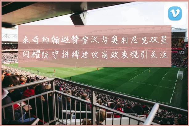 米奇约翰逊赞索汉与奥利尼克双星闪耀防守拼搏进攻高效表现引关注