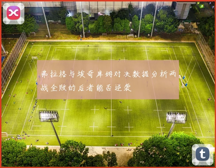 弗拉格与埃奇库姆对决数据分析两战全败的后者能否逆袭
