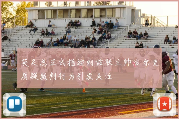 英足总正式指控利兹联主帅法尔克质疑裁判行为引发关注