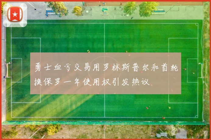 勇士血亏交易用罗林斯普尔和首轮换保罗一年使用权引发热议