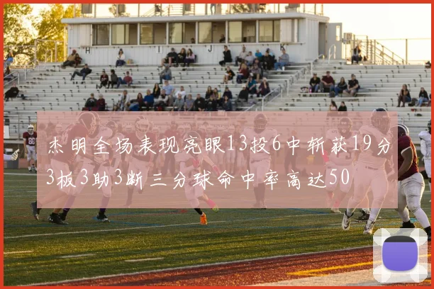 杰明全场表现亮眼13投6中斩获19分3板3助3断三分球命中率高达50