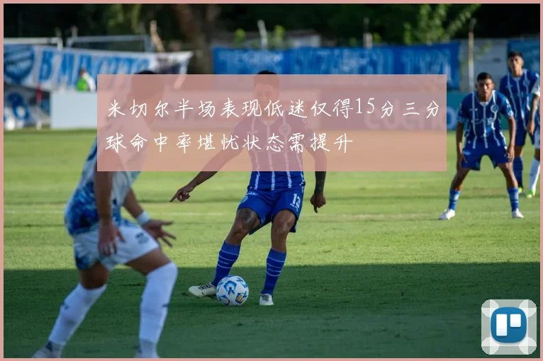 米切尔半场表现低迷仅得15分三分球命中率堪忧状态需提升