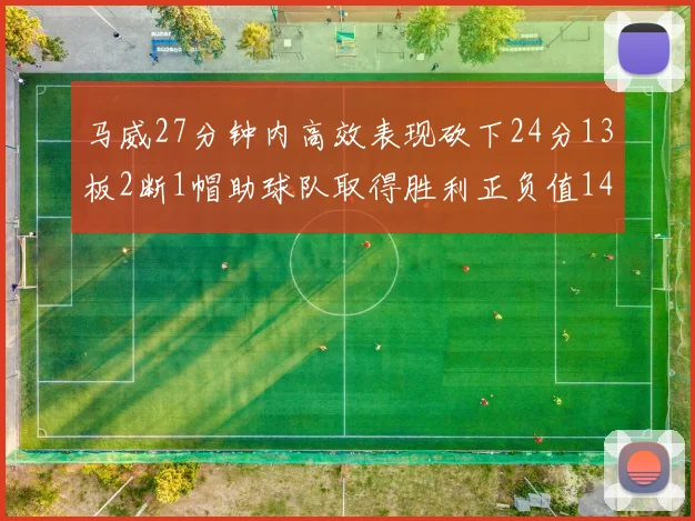马威27分钟内高效表现砍下24分13板2断1帽助球队取得胜利正负值14