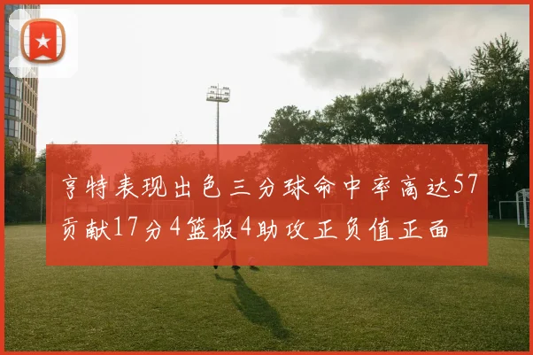 亨特表现出色三分球命中率高达57贡献17分4篮板4助攻正负值正面