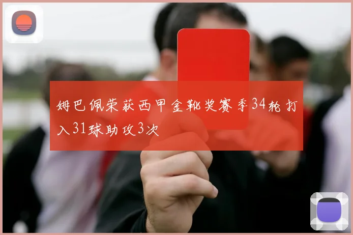 姆巴佩荣获西甲金靴奖赛季34轮打入31球助攻3次