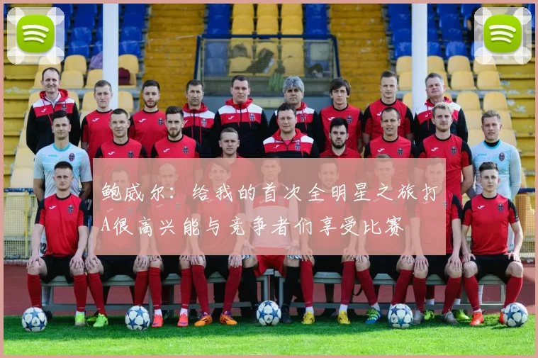 鲍威尔：给我的首次全明星之旅打A很高兴能与竞争者们享受比赛