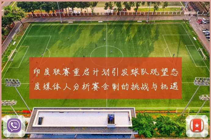 印度联赛重启计划引发球队观望态度媒体人分析赛会制的挑战与机遇