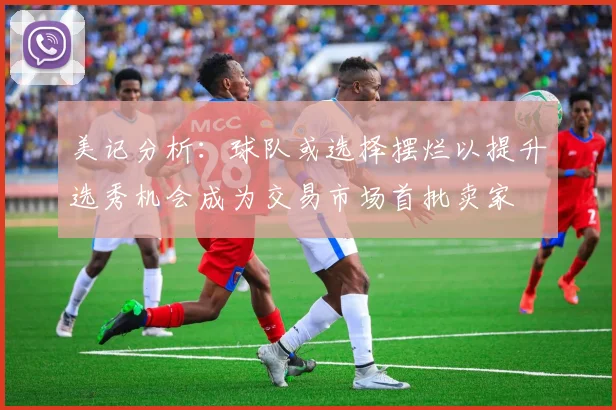 美记分析：球队或选择摆烂以提升选秀机会成为交易市场首批卖家