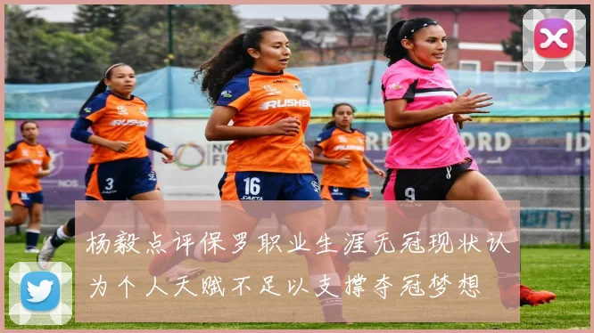 杨毅点评保罗职业生涯无冠现状认为个人天赋不足以支撑夺冠梦想