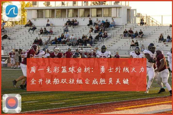 周一竞彩篮球分析：勇士外线火力全开快船双核组合成胜负关键