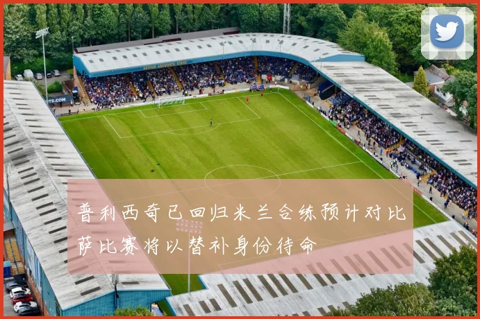 普利西奇已回归米兰合练预计对比萨比赛将以替补身份待命