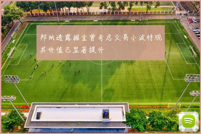 邦纳透露掘金曾考虑交易小波特现其价值已显著提升