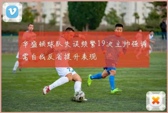 华盛顿球队失误频繁19次主帅强调需自我反省提升表现